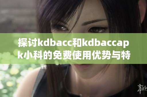 探讨kdbacc和kdbaccapk小科的免费使用优势与特色