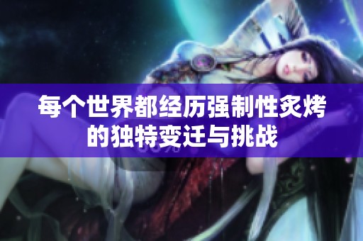 每个世界都经历强制性炙烤的独特变迁与挑战