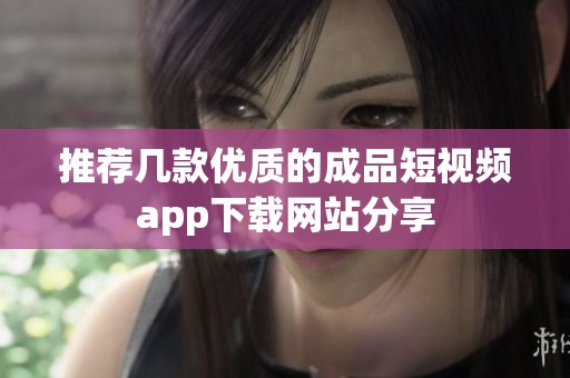 推荐几款优质的成品短视频app下载网站分享