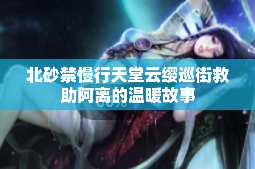 北砂禁慢行天堂云缨巡街救助阿离的温暖故事