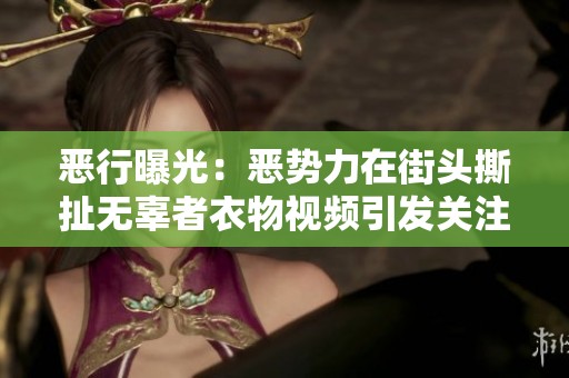 恶行曝光：恶势力在街头撕扯无辜者衣物视频引发关注
