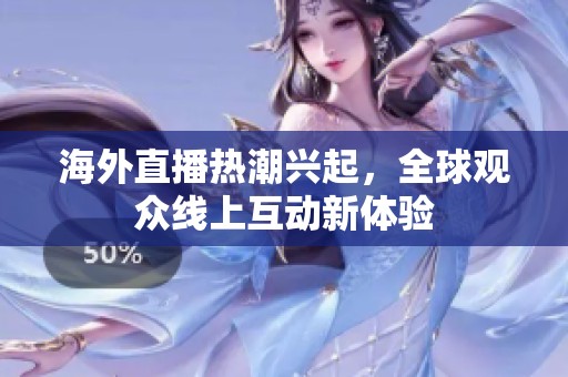 海外直播热潮兴起，全球观众线上互动新体验