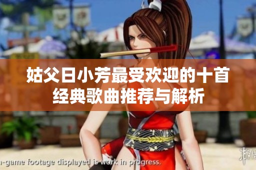 姑父日小芳最受欢迎的十首经典歌曲推荐与解析