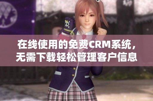 在线使用的免费CRM系统，无需下载轻松管理客户信息