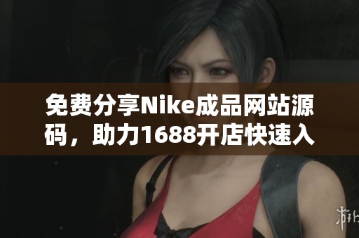 免费分享Nike成品网站源码，助力1688开店快速入门
