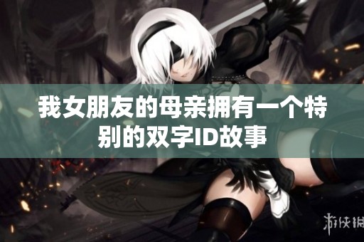我女朋友的母亲拥有一个特别的双字ID故事