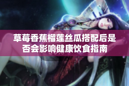 草莓香蕉榴莲丝瓜搭配后是否会影响健康饮食指南