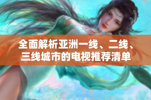 全面解析亚洲一线、二线、三线城市的电视推荐清单