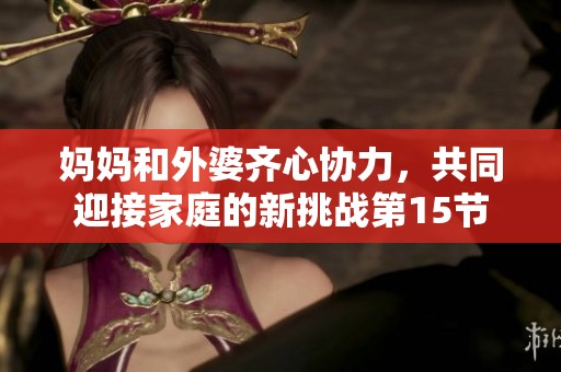妈妈和外婆齐心协力，共同迎接家庭的新挑战第15节