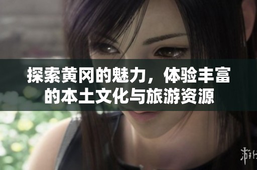 探索黄冈的魅力，体验丰富的本土文化与旅游资源