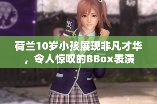 荷兰10岁小孩展现非凡才华，令人惊叹的BBox表演