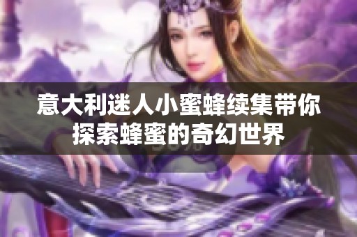 意大利迷人小蜜蜂续集带你探索蜂蜜的奇幻世界