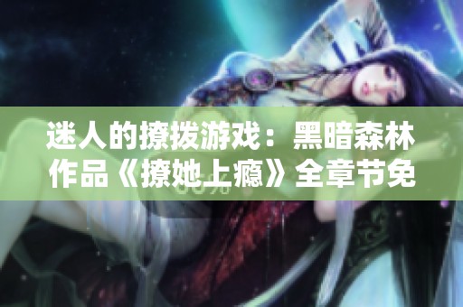 迷人的撩拨游戏：黑暗森林作品《撩她上瘾》全章节免费阅读