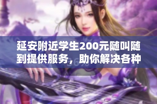 延安附近学生200元随叫随到提供服务，助你解决各种需求