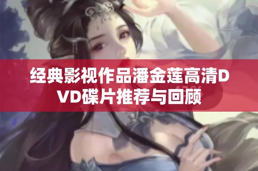 经典影视作品潘金莲高清DVD碟片推荐与回顾