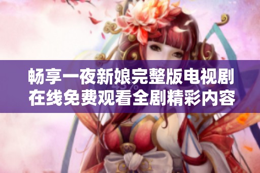 畅享一夜新娘完整版电视剧 在线免费观看全剧精彩内容