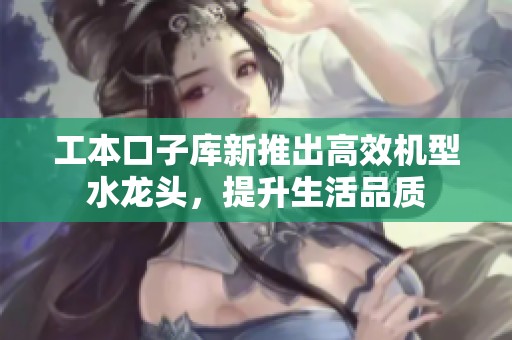 工本口子库新推出高效机型水龙头，提升生活品质