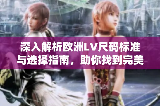 深入解析欧洲LV尺码标准与选择指南，助你找到完美尺码
