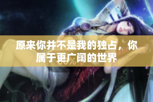原来你并不是我的独占，你属于更广阔的世界