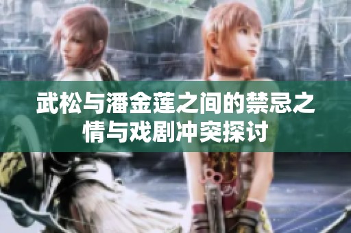 武松与潘金莲之间的禁忌之情与戏剧冲突探讨