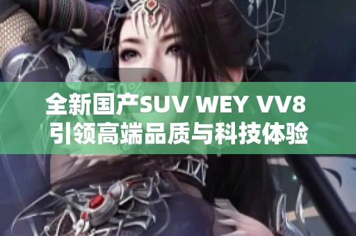 全新国产SUV WEY VV8 引领高端品质与科技体验