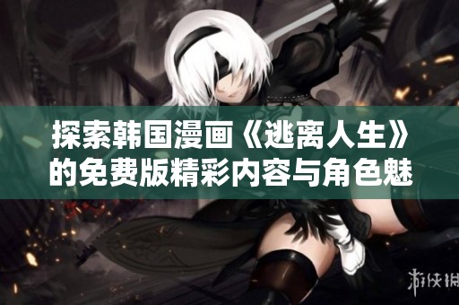 探索韩国漫画《逃离人生》的免费版精彩内容与角色魅力