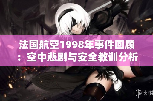 法国航空1998年事件回顾：空中悲剧与安全教训分析