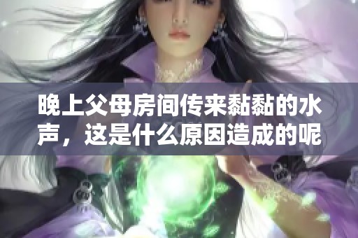晚上父母房间传来黏黏的水声，这是什么原因造成的呢？