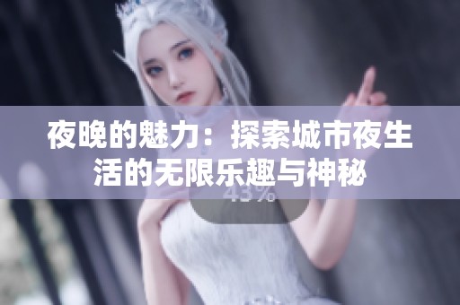 夜晚的魅力：探索城市夜生活的无限乐趣与神秘