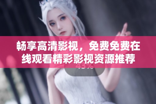 畅享高清影视，免费免费在线观看精彩影视资源推荐
