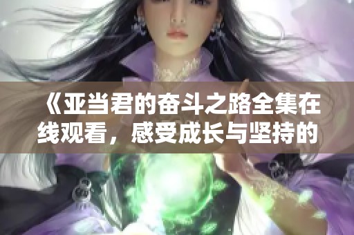《亚当君的奋斗之路全集在线观看，感受成长与坚持的力量》