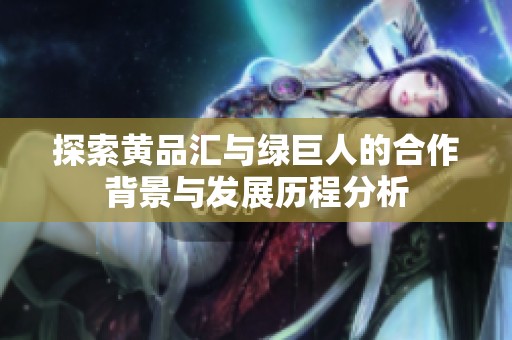 探索黄品汇与绿巨人的合作背景与发展历程分析