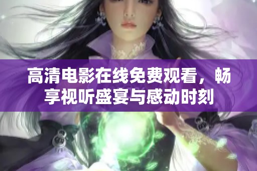 高清电影在线免费观看，畅享视听盛宴与感动时刻
