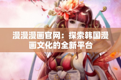 漫漫漫画官网：探索韩国漫画文化的全新平台