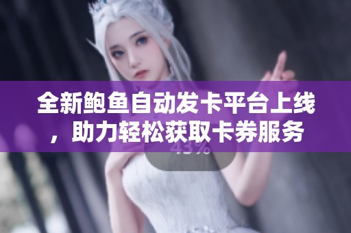 全新鲍鱼自动发卡平台上线，助力轻松获取卡券服务