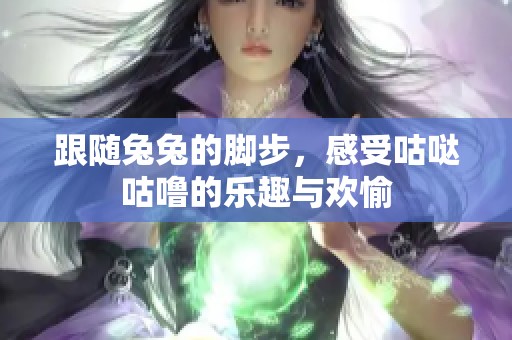 跟随兔兔的脚步，感受咕哒咕噜的乐趣与欢愉