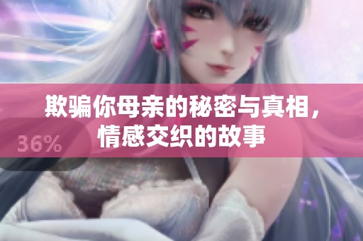 欺骗你母亲的秘密与真相，情感交织的故事