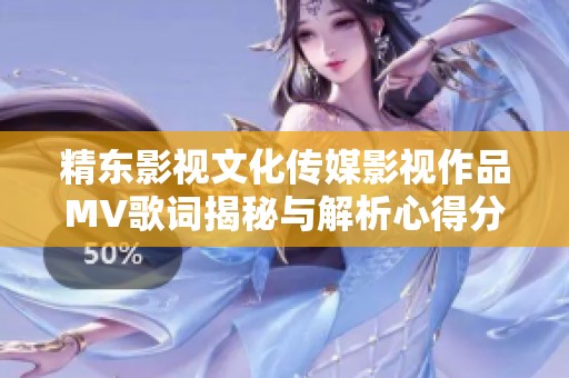 精东影视文化传媒影视作品MV歌词揭秘与解析心得分享