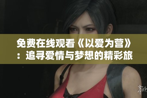 免费在线观看《以爱为营》：追寻爱情与梦想的精彩旅程