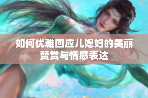 如何优雅回应儿媳妇的美丽赞赏与情感表达