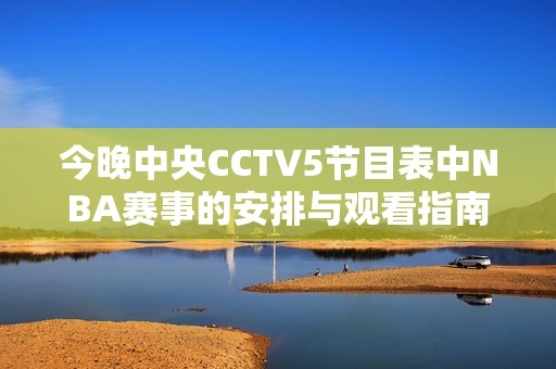 今晚中央CCTV5节目表中NBA赛事的安排与观看指南