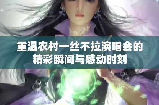 重温农村一丝不拉演唱会的精彩瞬间与感动时刻
