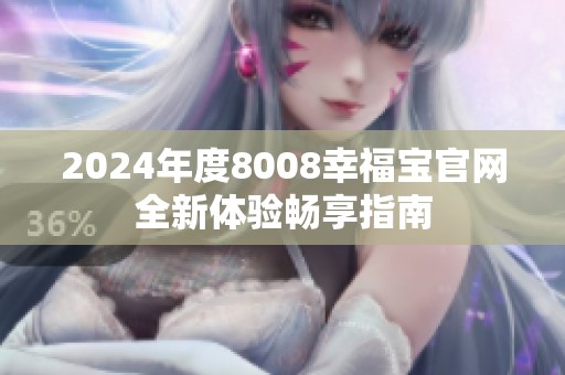 2024年度8008幸福宝官网全新体验畅享指南