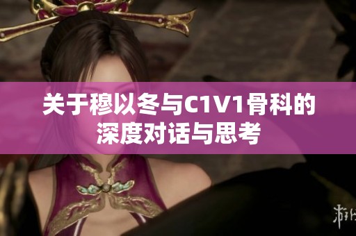 关于穆以冬与C1V1骨科的深度对话与思考