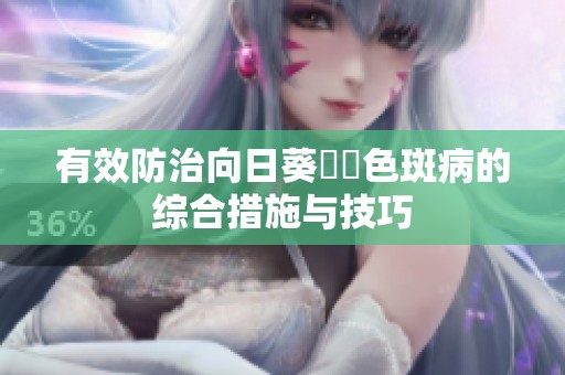 有效防治向日葵卍卍色斑病的综合措施与技巧