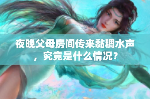 夜晚父母房间传来黏稠水声，究竟是什么情况？