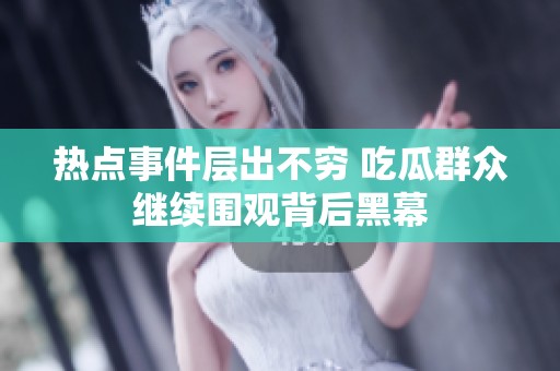 热点事件层出不穷 吃瓜群众继续围观背后黑幕
