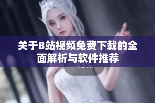 关于B站视频免费下载的全面解析与软件推荐