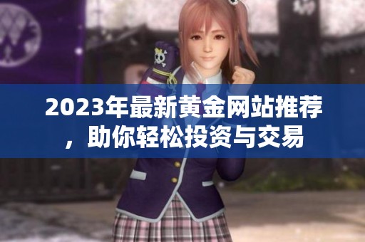 2023年最新黄金网站推荐，助你轻松投资与交易