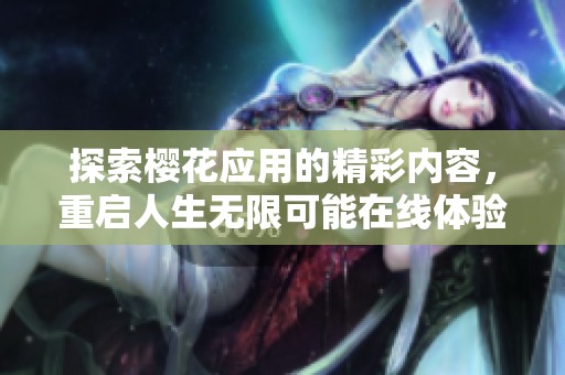 探索樱花应用的精彩内容，重启人生无限可能在线体验